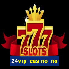 24vip casino no deposit bonus 2022