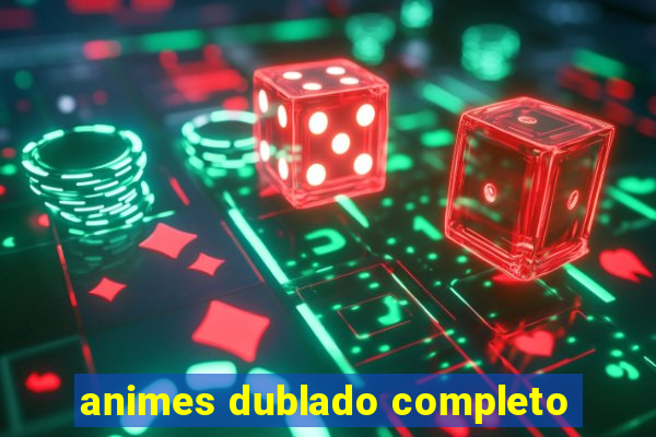 animes dublado completo