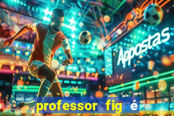 professor fig é do mal