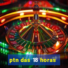 ptn das 18 horas