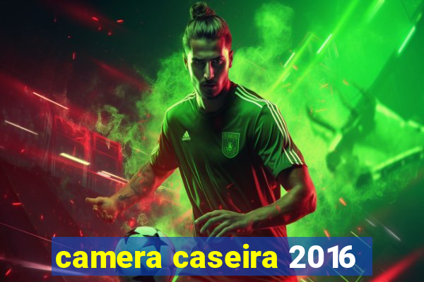 camera caseira 2016