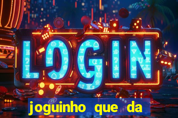 joguinho que da dinheiro para come?ar a jogar