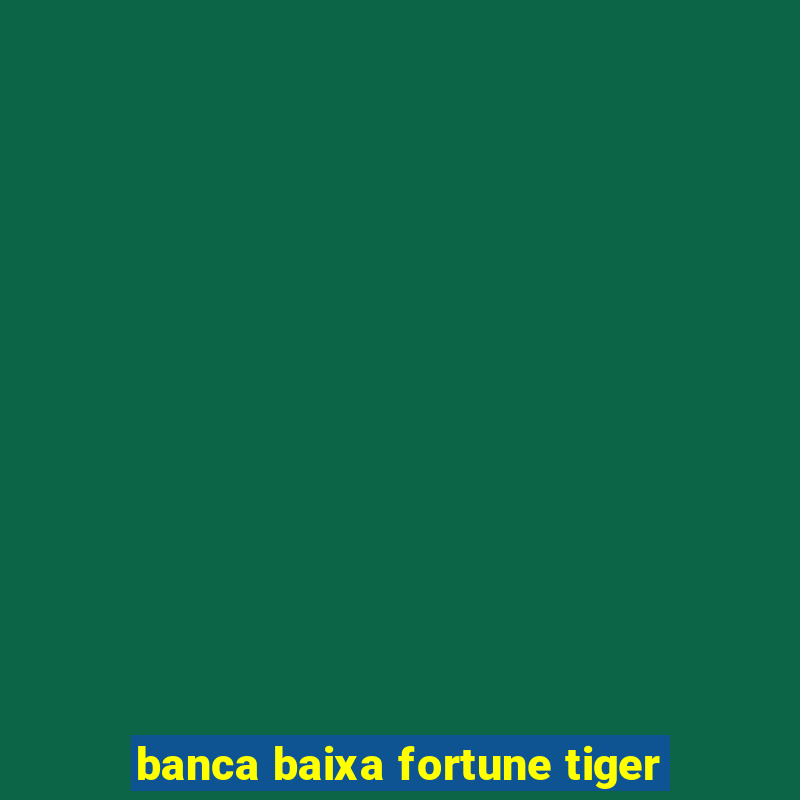 banca baixa fortune tiger