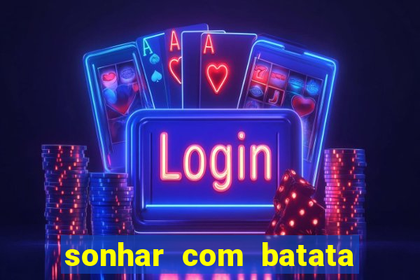 sonhar com batata jogo do bicho