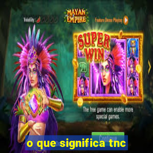 o que significa tnc