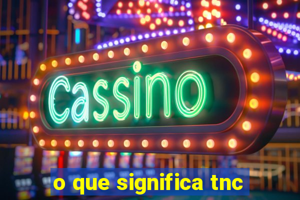 o que significa tnc