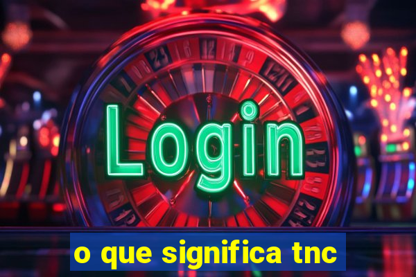 o que significa tnc