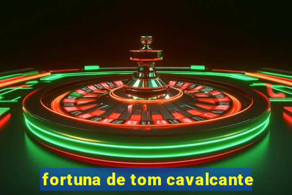 fortuna de tom cavalcante