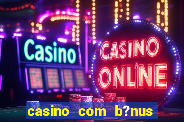 casino com b?nus de cadastro sem deposito