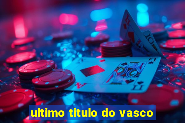 ultimo titulo do vasco