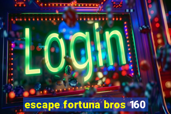 escape fortuna bros 160