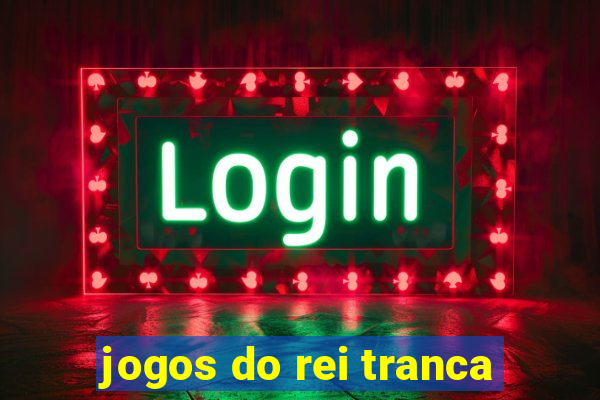 jogos do rei tranca