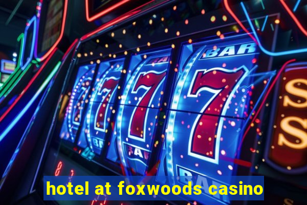 hotel at foxwoods casino