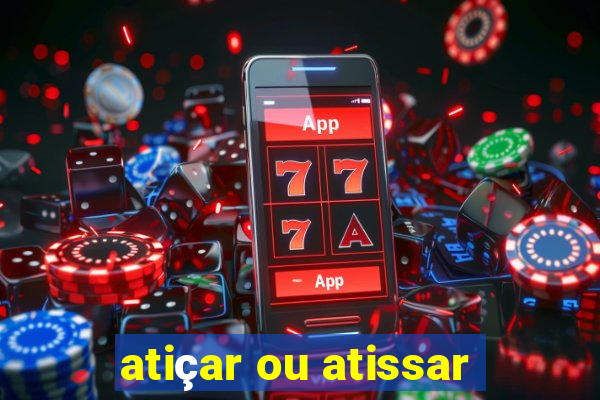 atiçar ou atissar