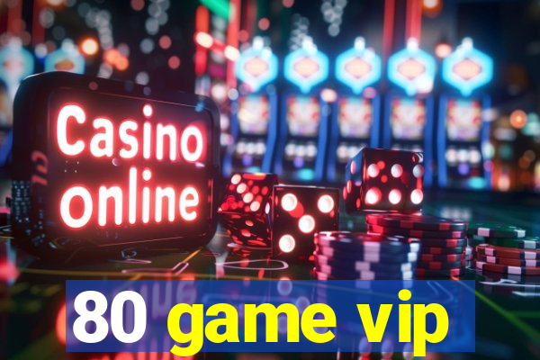 80 game vip