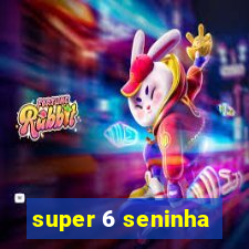 super 6 seninha