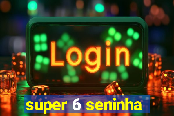 super 6 seninha