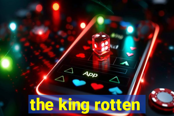 the king rotten