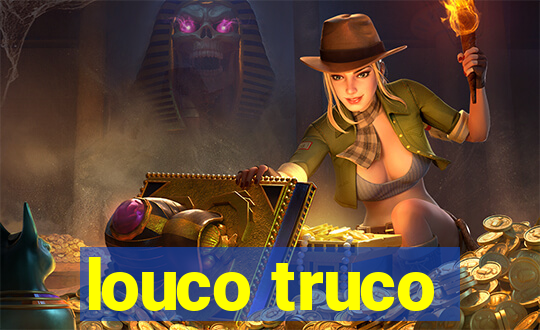 louco truco