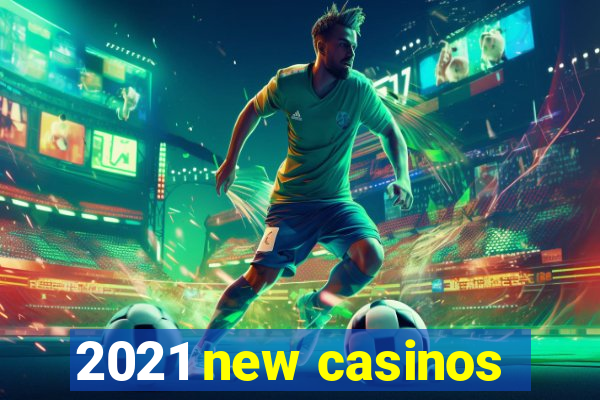 2021 new casinos