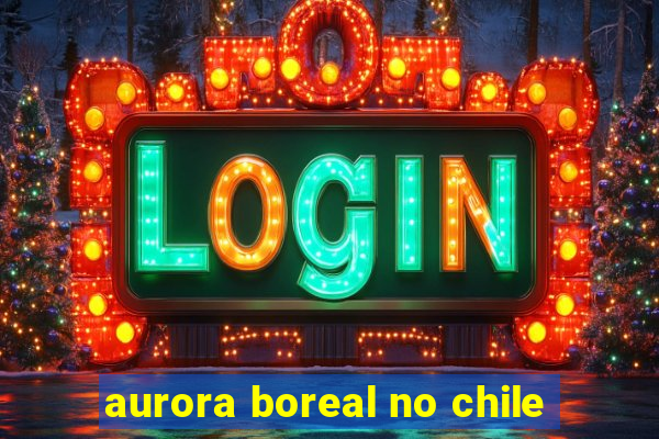 aurora boreal no chile