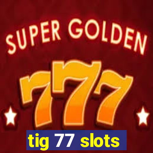 tig 77 slots