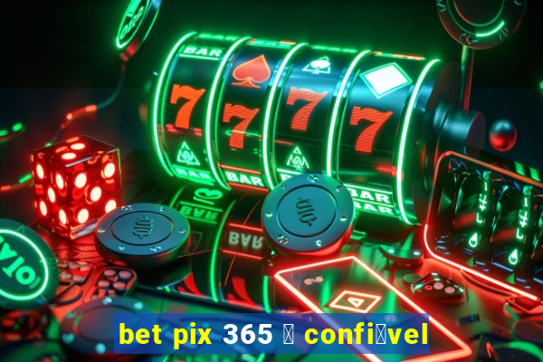 bet pix 365 茅 confi谩vel