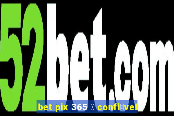 bet pix 365 茅 confi谩vel