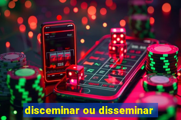 disceminar ou disseminar