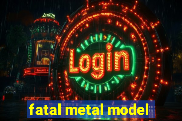 fatal metal model