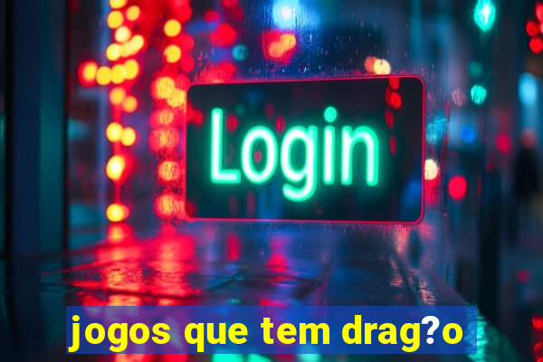 jogos que tem drag?o