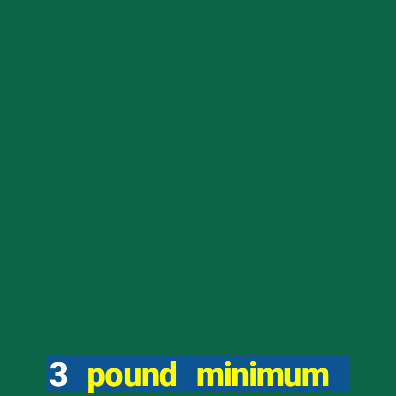 3 pound minimum deposit casino