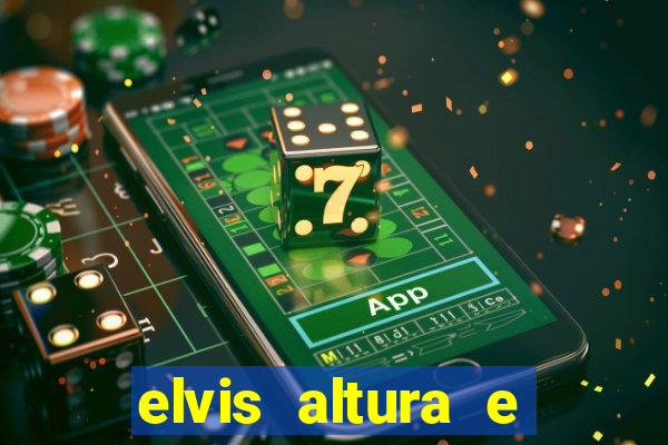 elvis altura e peso elvis bugalu altura e