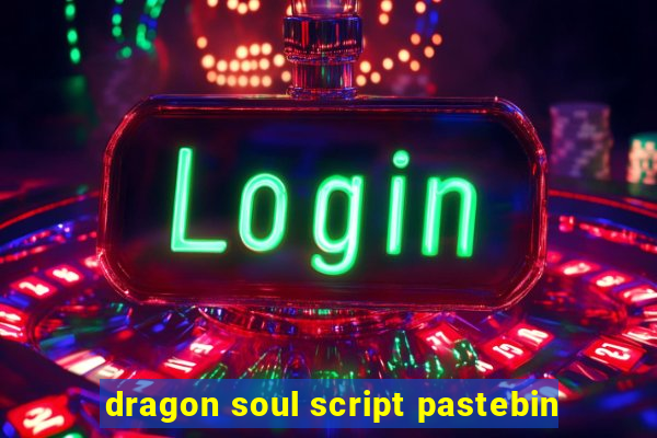 dragon soul script pastebin