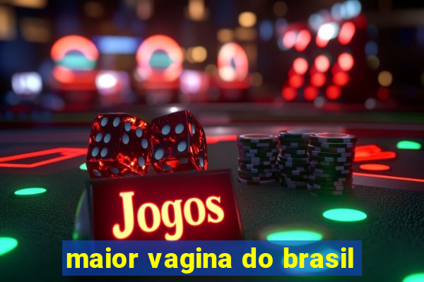 maior vagina do brasil