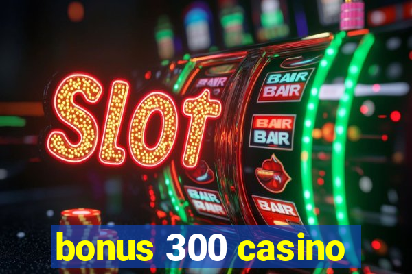 bonus 300 casino