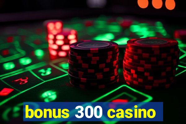 bonus 300 casino