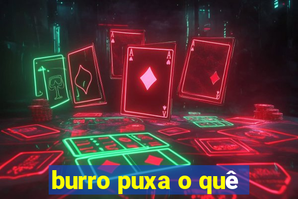 burro puxa o quê