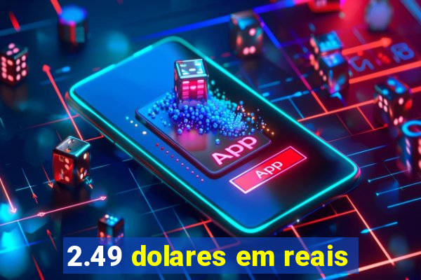 2.49 dolares em reais