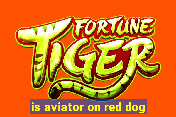 is aviator on red dog