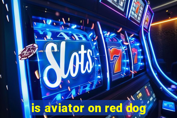 is aviator on red dog