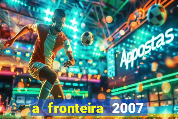 a fronteira 2007 filme completo download