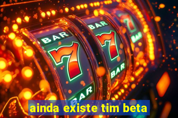 ainda existe tim beta