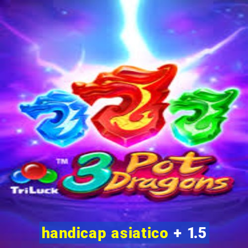 handicap asiatico + 1.5