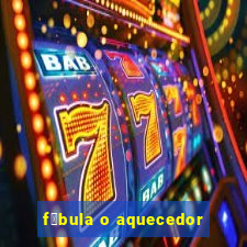 f谩bula o aquecedor