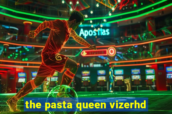 the pasta queen vizerhd