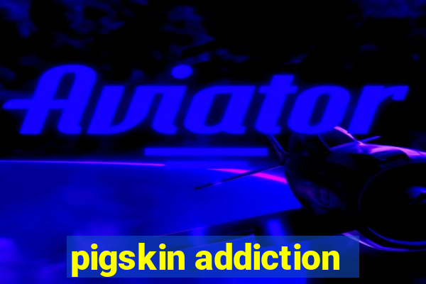 pigskin addiction