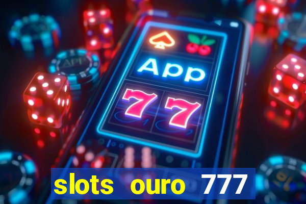 slots ouro 777 paga mesmo