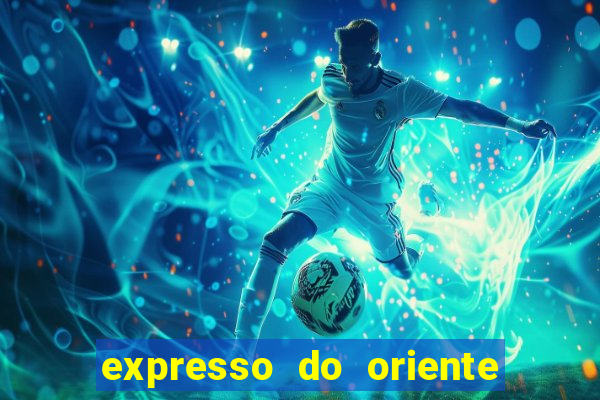 expresso do oriente rota atual