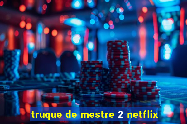 truque de mestre 2 netflix